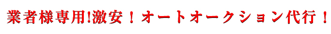 業者様専用!激安！オートオークション代行！