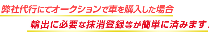 弊社代行にてオークションで車を購入した場合輸出に必要な抹消登録等が簡単に済みます！
